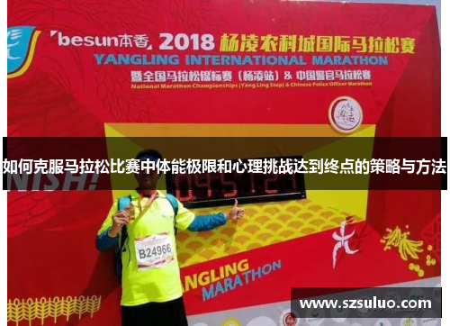 如何克服马拉松比赛中体能极限和心理挑战达到终点的策略与方法