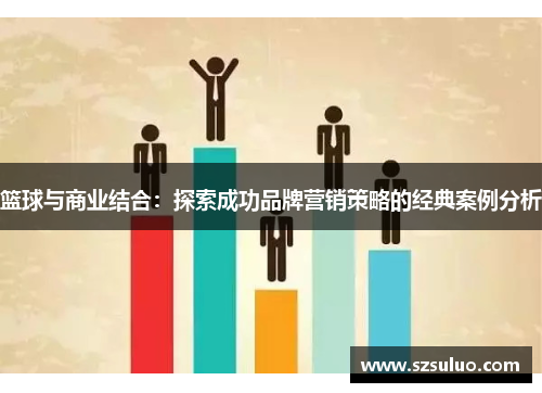 篮球与商业结合:探索成功品牌营销策略的经典案例分析