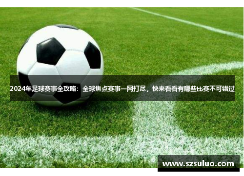 2024年足球赛事全攻略:全球焦点赛事一网打尽,快来看看有哪些比赛不可错过